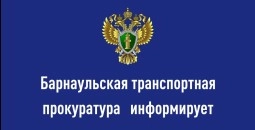 Барнаульская транспортная прокуратура информирует
